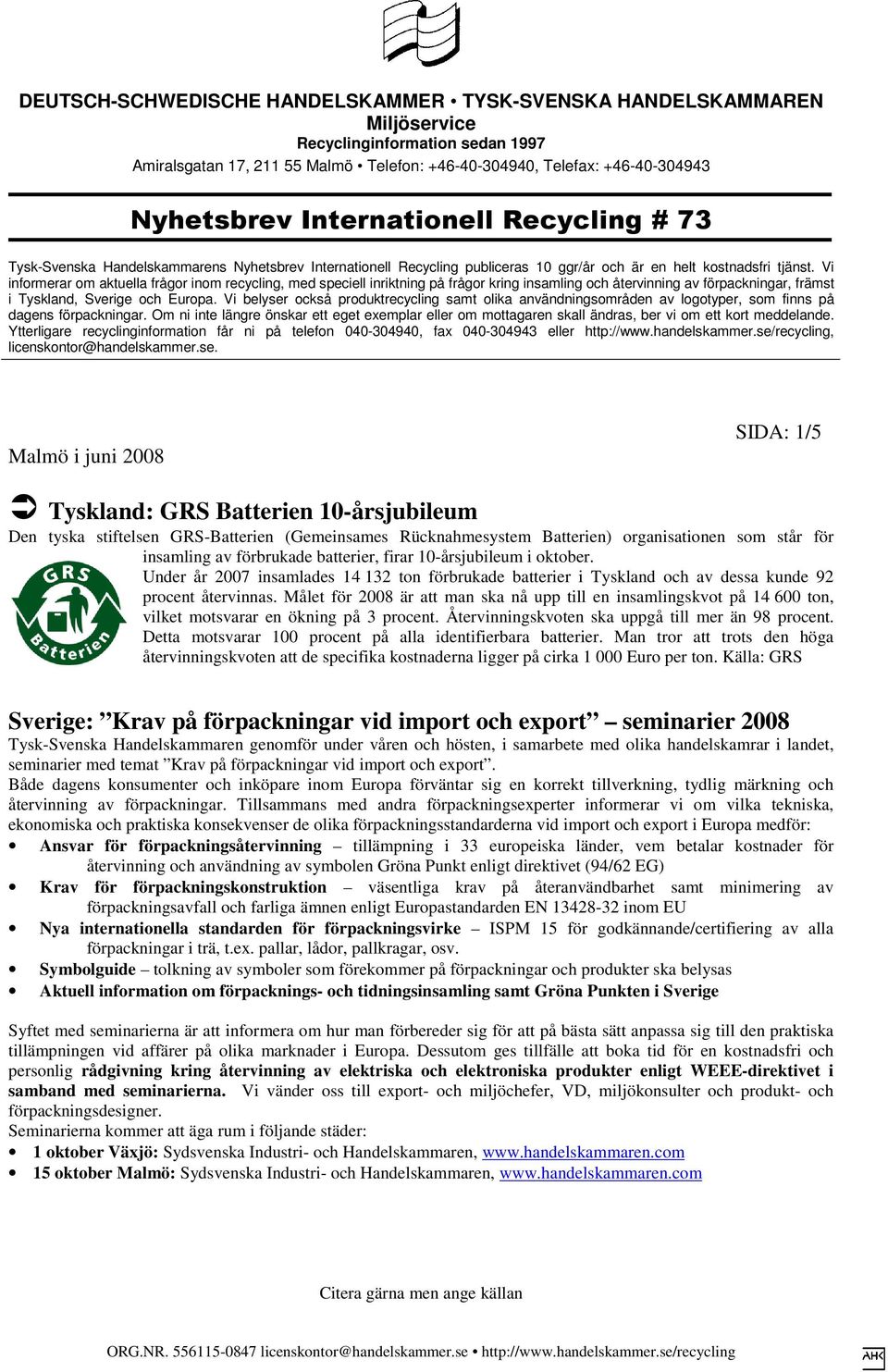 Målet för 2008 är att man ska nå upp till en insamlingskvot på 14 600 ton, vilket motsvarar en ökning på 3 procent. Återvinningskvoten ska uppgå till mer än 98 procent.