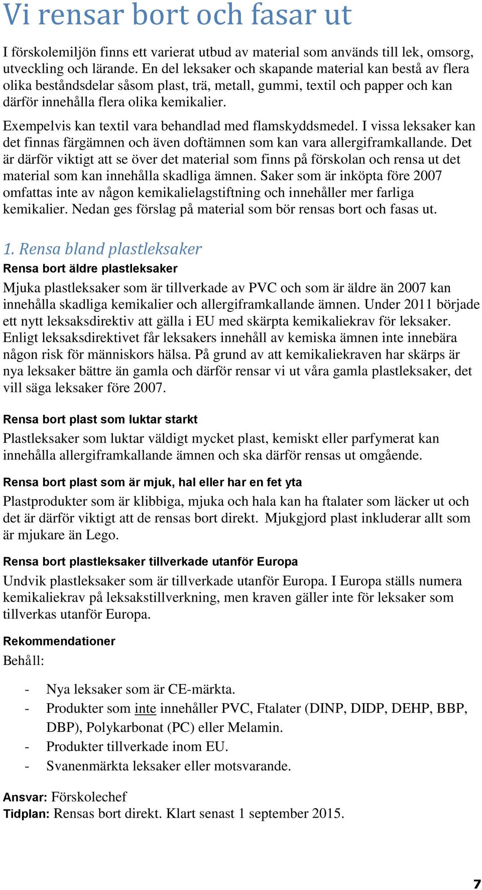 Exempelvis kan textil vara behandlad med flamskyddsmedel. I vissa leksaker kan det finnas färgämnen och även doftämnen som kan vara allergiframkallande.