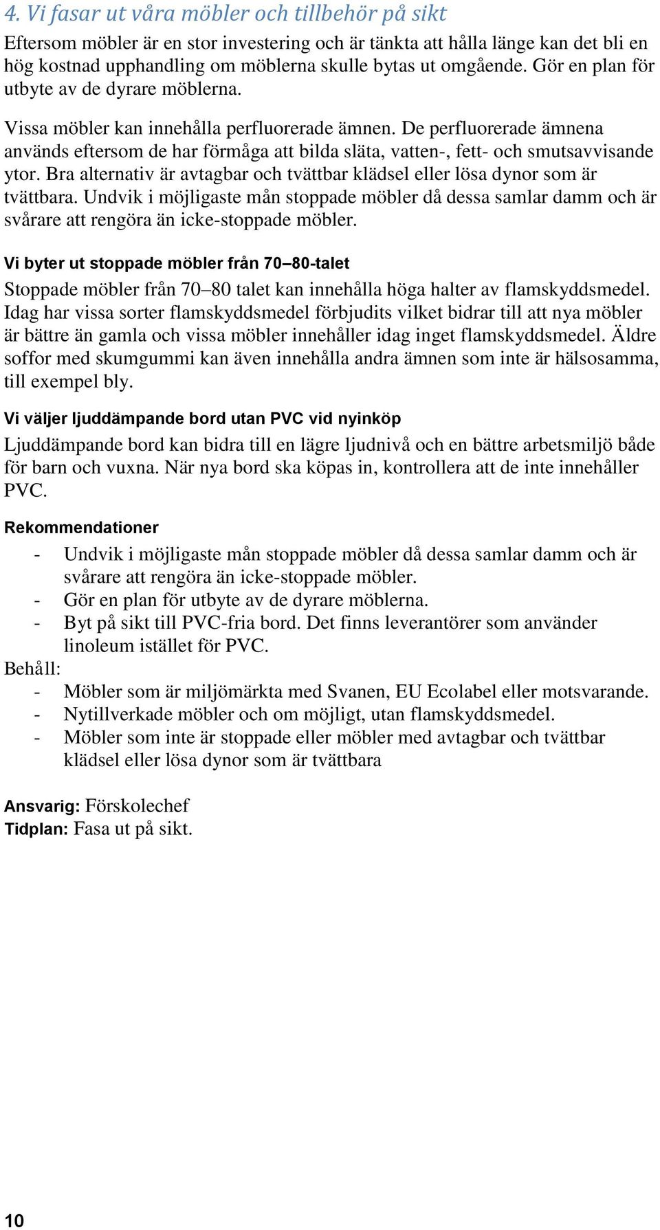 De perfluorerade ämnena används eftersom de har förmåga att bilda släta, vatten-, fett- och smutsavvisande ytor. Bra alternativ är avtagbar och tvättbar klädsel eller lösa dynor som är tvättbara.