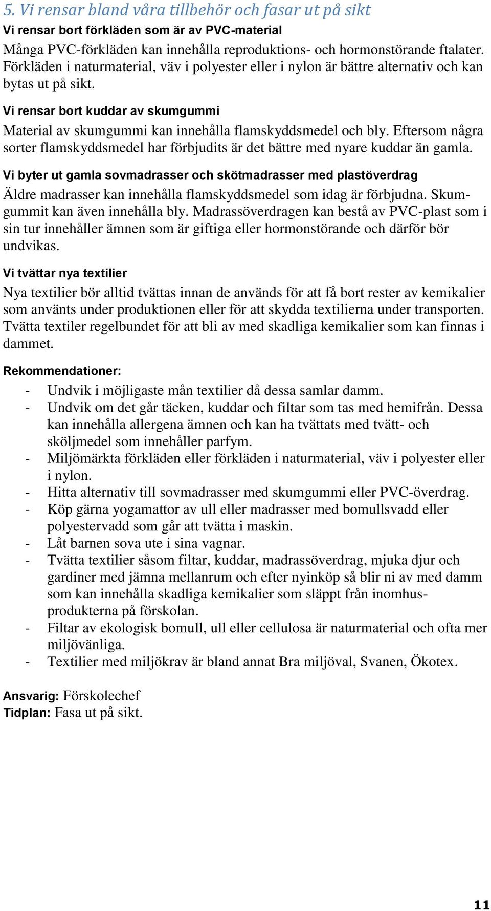 Eftersom några sorter flamskyddsmedel har förbjudits är det bättre med nyare kuddar än gamla.