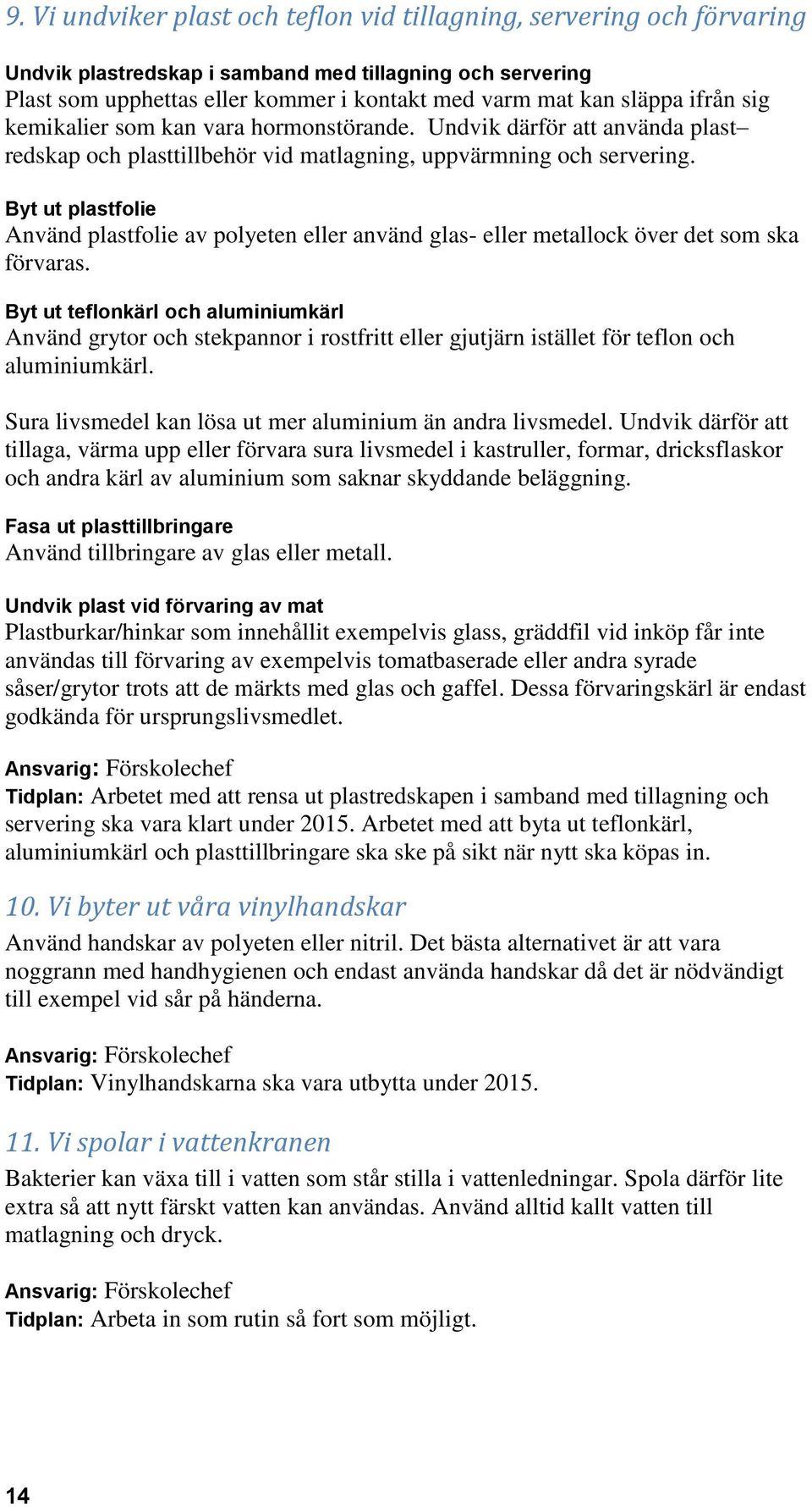 Byt ut plastfolie Använd plastfolie av polyeten eller använd glas- eller metallock över det som ska förvaras.