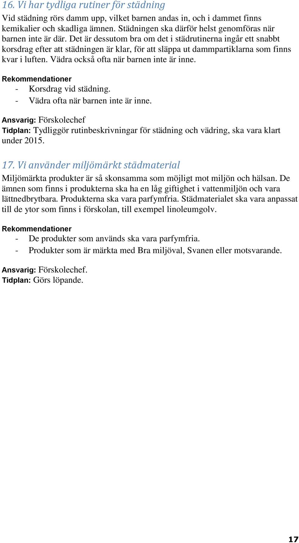 Det är dessutom bra om det i städrutinerna ingår ett snabbt korsdrag efter att städningen är klar, för att släppa ut dammpartiklarna som finns kvar i luften. Vädra också ofta när barnen inte är inne.