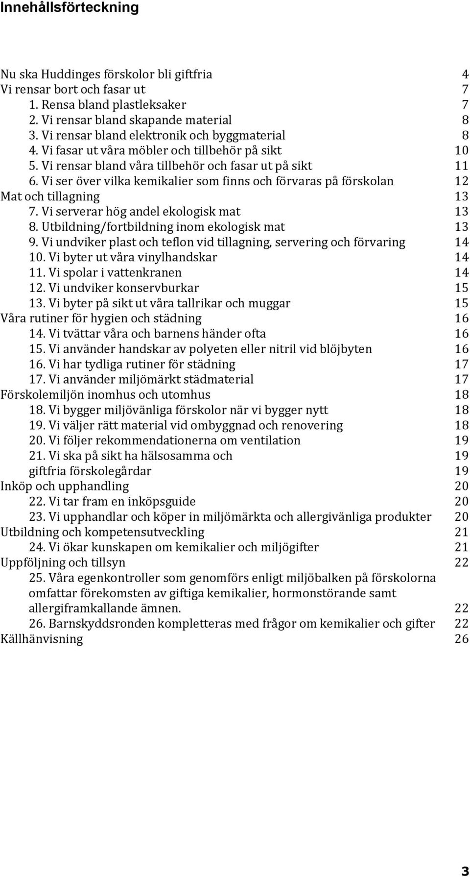 Vi ser över vilka kemikalier som finns och förvaras på förskolan 12 Mat och tillagning 13 7. Vi serverar hög andel ekologisk mat 13 8. Utbildning/fortbildning inom ekologisk mat 13 9.