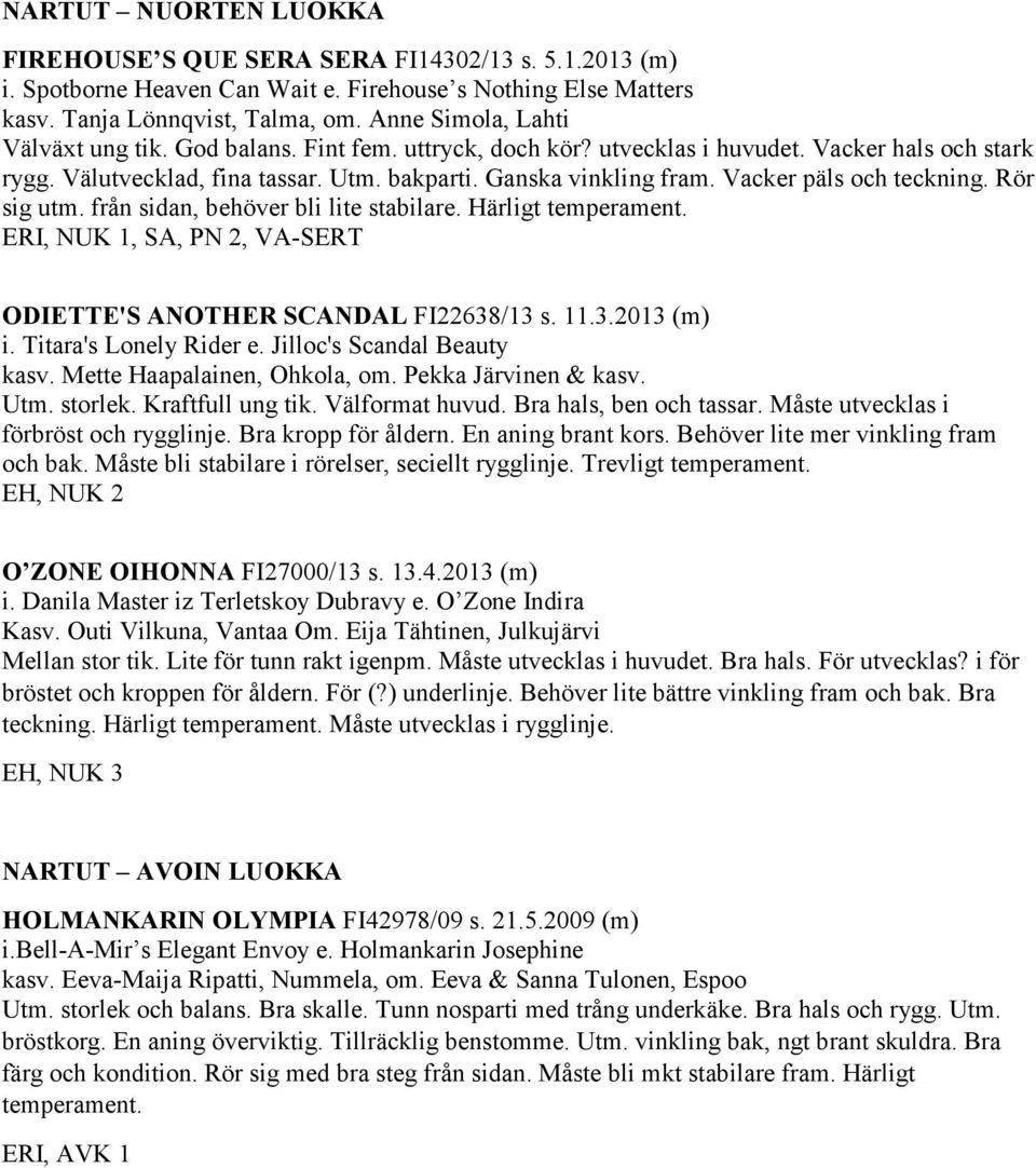 Vacker päls och teckning. Rör sig utm. från sidan, behöver bli lite stabilare. Härligt ERI, NUK 1, SA, PN 2, VA-SERT ODIETTE'S ANOTHER SCANDAL FI22638/13 s. 11.3.2013 (m) i. Titara's Lonely Rider e.