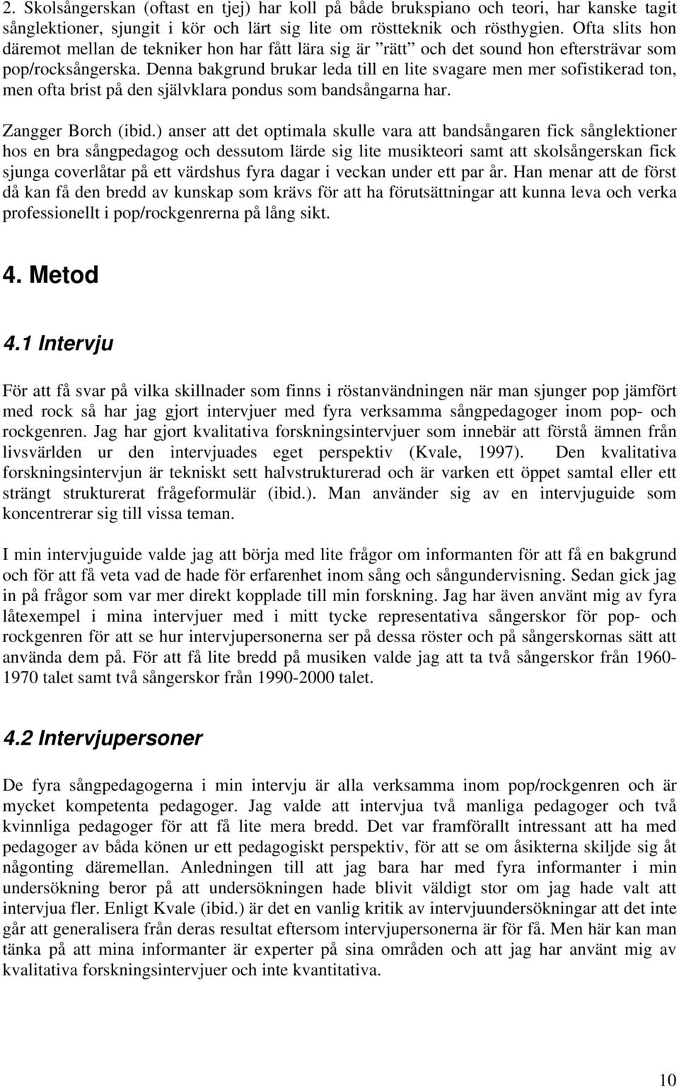 Denna bakgrund brukar leda till en lite svagare men mer sofistikerad ton, men ofta brist på den självklara pondus som bandsångarna har. Zangger Borch (ibid.