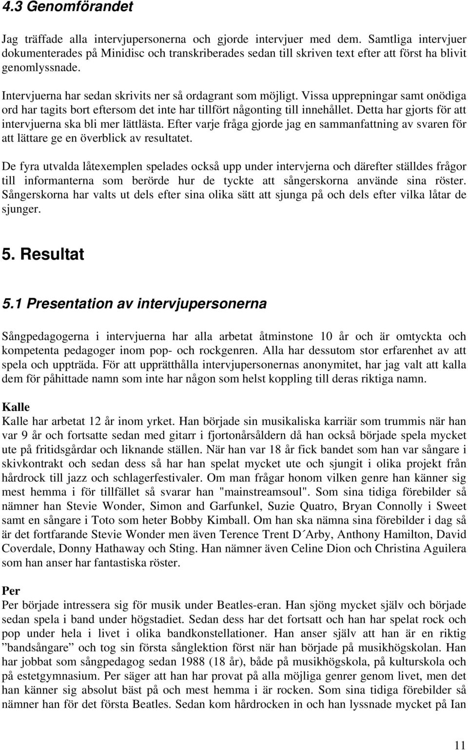 Vissa upprepningar samt onödiga ord har tagits bort eftersom det inte har tillfört någonting till innehållet. Detta har gjorts för att intervjuerna ska bli mer lättlästa.