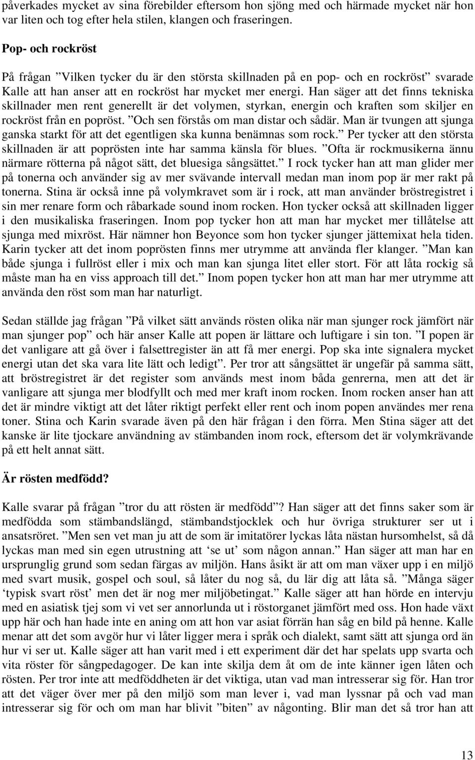 Han säger att det finns tekniska skillnader men rent generellt är det volymen, styrkan, energin och kraften som skiljer en rockröst från en popröst. Och sen förstås om man distar och sådär.