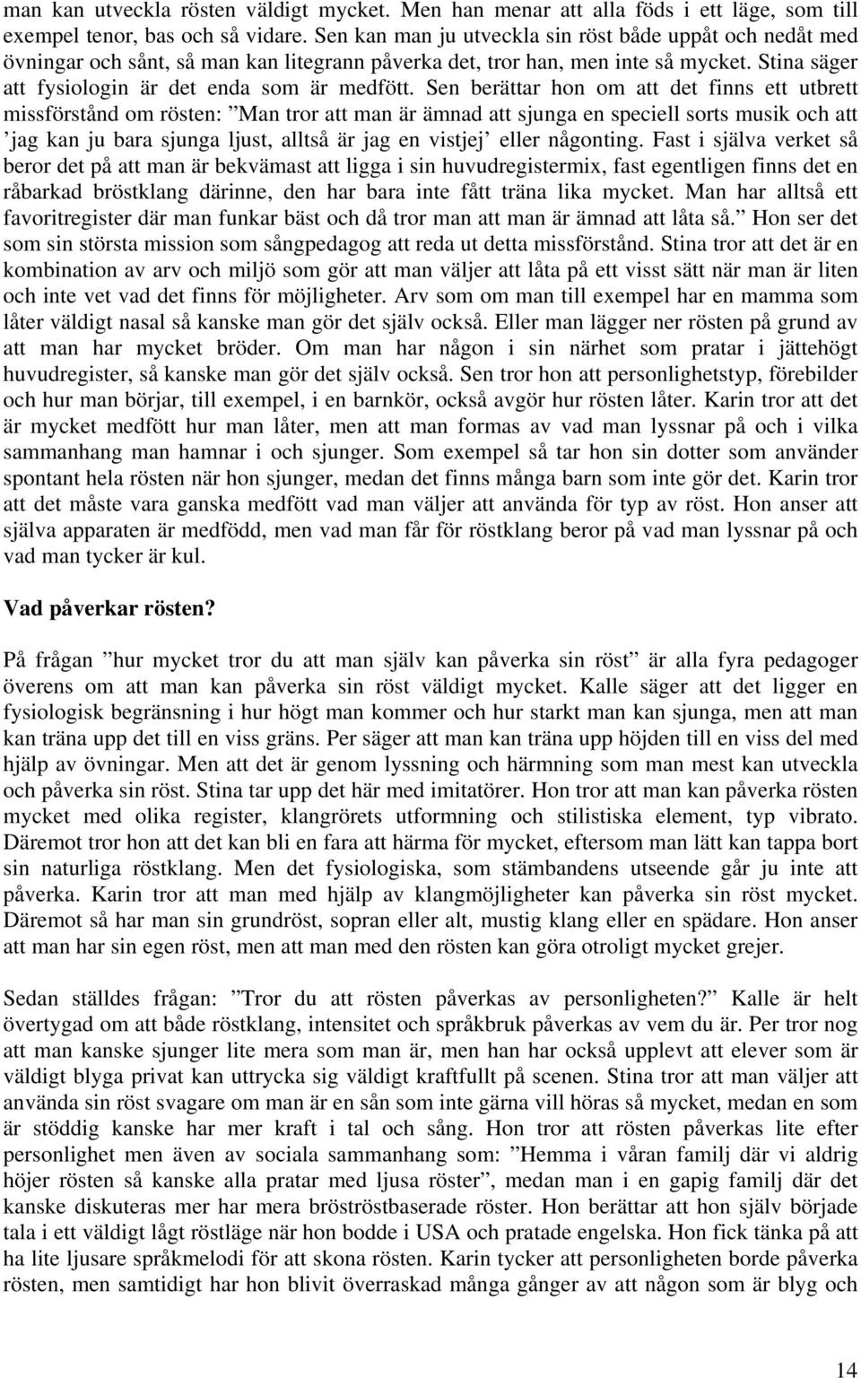 Sen berättar hon om att det finns ett utbrett missförstånd om rösten: Man tror att man är ämnad att sjunga en speciell sorts musik och att jag kan ju bara sjunga ljust, alltså är jag en vistjej eller