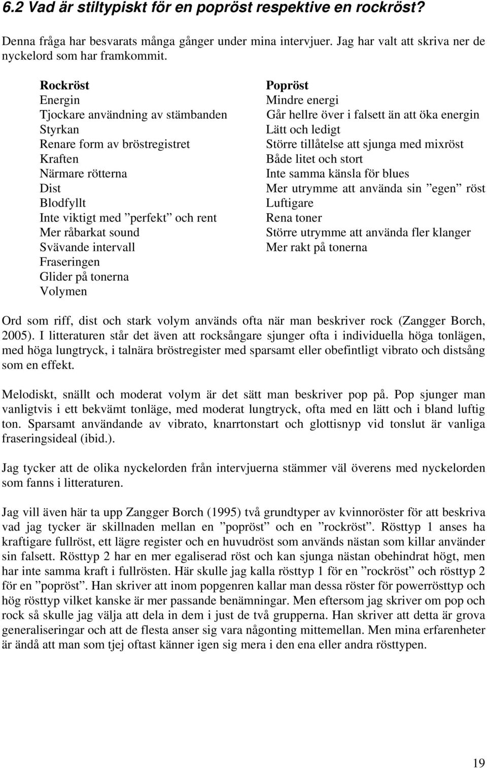 intervall Fraseringen Glider på tonerna Volymen Popröst Mindre energi Går hellre över i falsett än att öka energin Lätt och ledigt Större tillåtelse att sjunga med mixröst Både litet och stort Inte