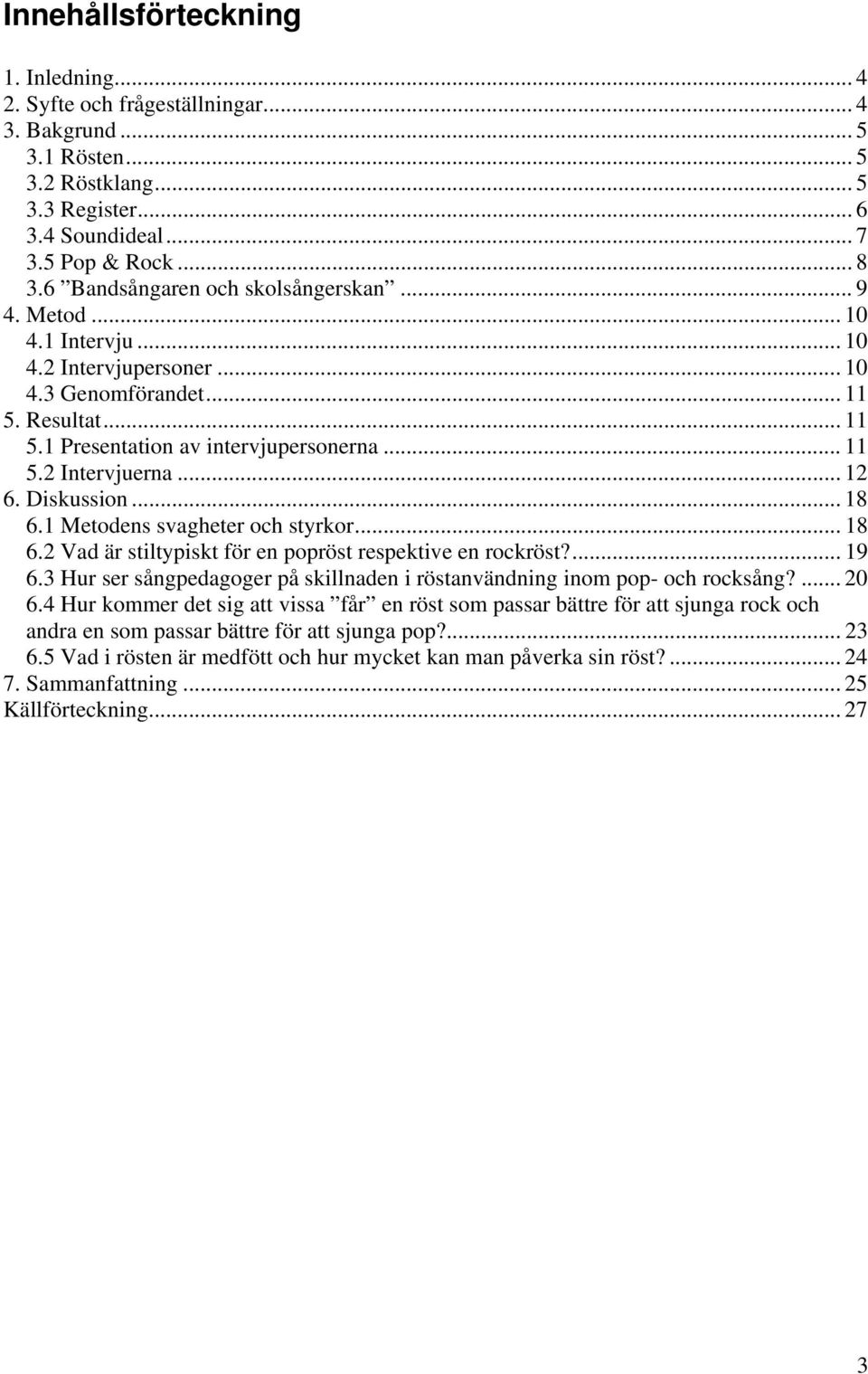 .. 12 6. Diskussion... 18 6.1 Metodens svagheter och styrkor... 18 6.2 Vad är stiltypiskt för en popröst respektive en rockröst?... 19 6.