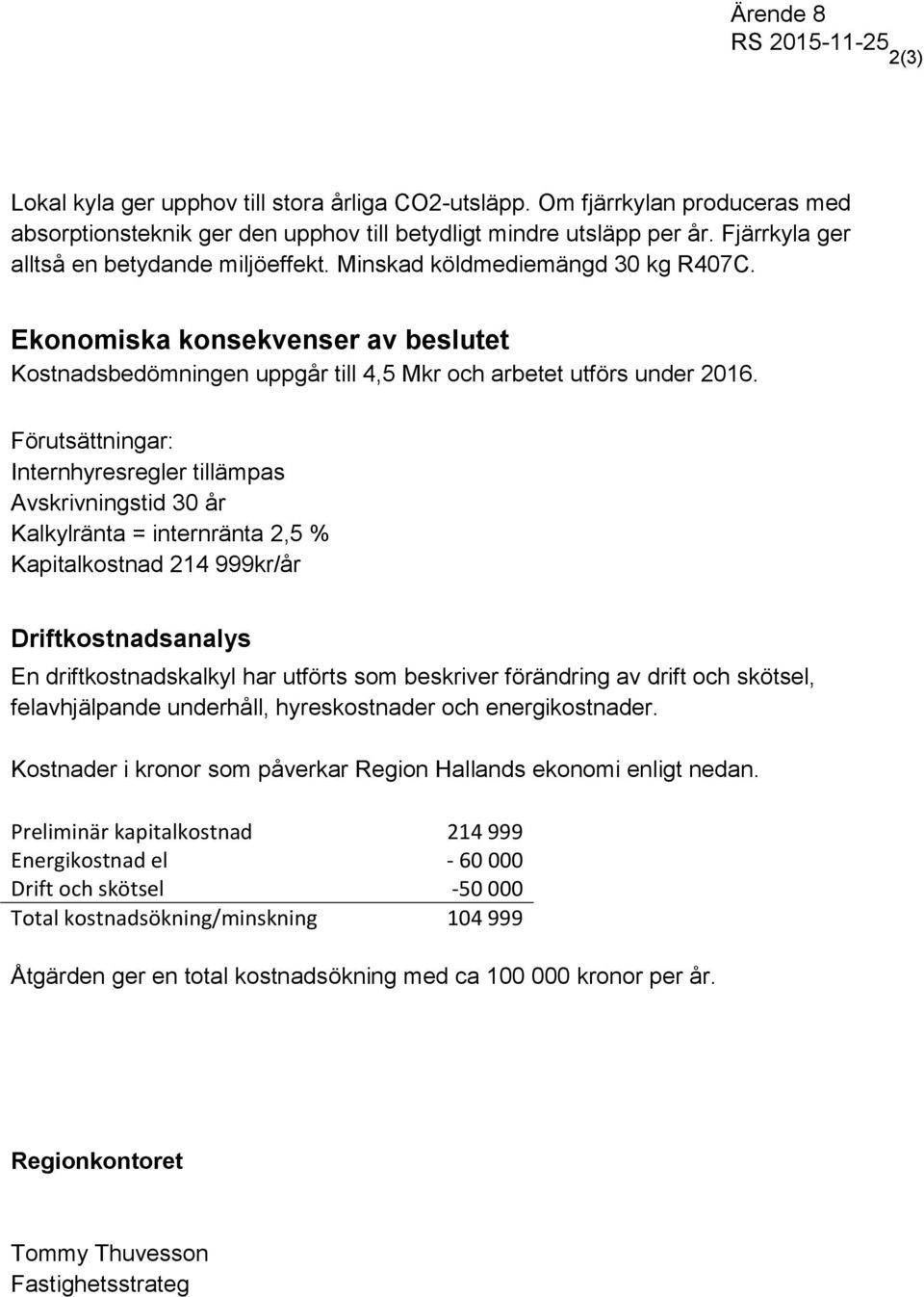 Förutsättningar: Internhyresregler tillämpas Avskrivningstid 30 år Kalkylränta = internränta 2,5 % Kapitalkostnad 214 999kr/år Driftkostnadsanalys En driftkostnadskalkyl har utförts som beskriver