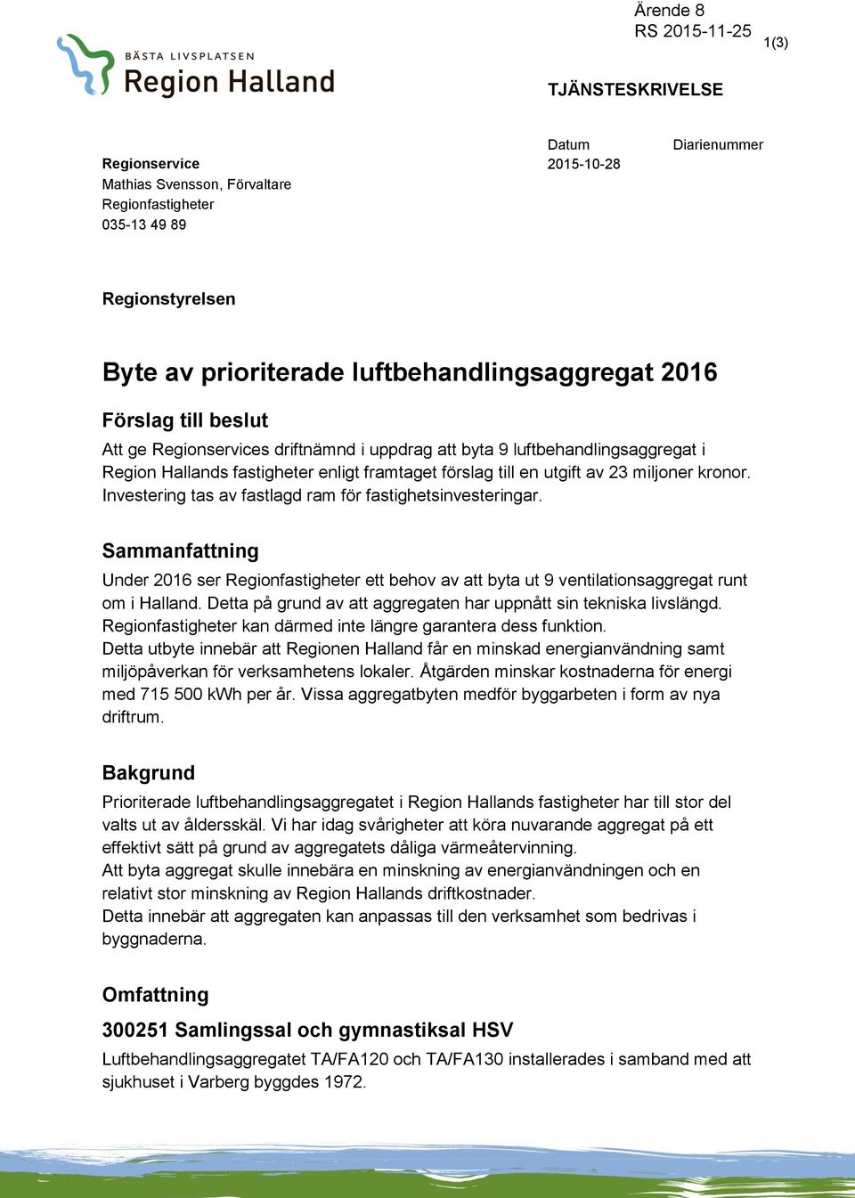 Investering tas av fastlagd ram för fastighetsinvesteringar. Sammanfattning Under 2016 ser Regionfastigheter ett behov av att byta ut 9 ventilationsaggregat runt om i Halland.