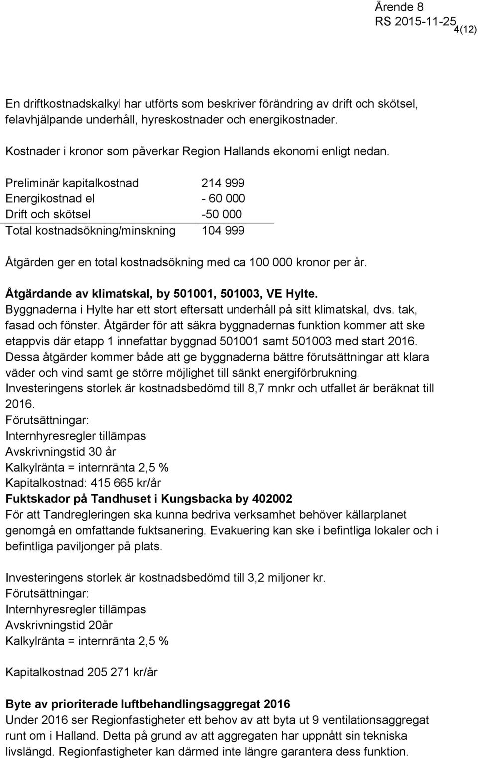 Preliminär kapitalkostnad 214 999 Energikostnad el - 60 000 Drift och skötsel -50 000 Total kostnadsökning/minskning 104 999 Åtgärden ger en total kostnadsökning med ca 100 000 kronor per år.