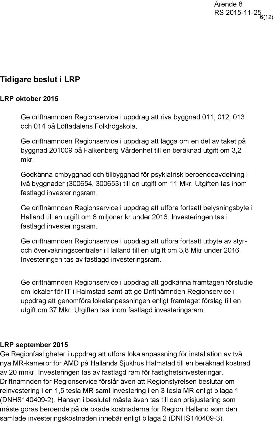 Godkänna ombyggnad och tillbyggnad för psykiatrisk beroendeavdelning i två byggnader (300654, 300653) till en utgift om 11 Mkr. Utgiften tas inom fastlagd investeringsram.