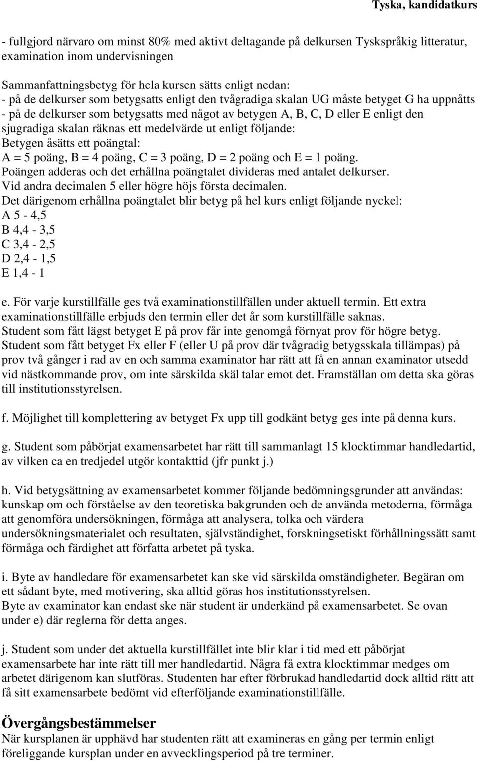 ut enligt följande: Betygen åsätts ett poängtal: A = 5 poäng, B = 4 poäng, C = 3 poäng, D = 2 poäng och E = 1 poäng. Poängen adderas och det erhållna poängtalet divideras med antalet delkurser.