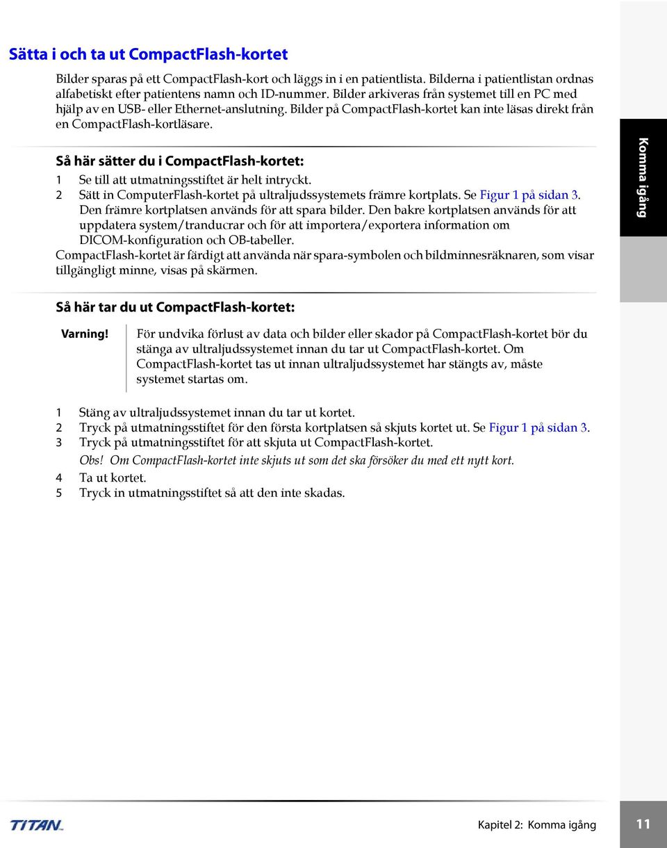 Så här sätter du i CompactFlash-kortet: 1 Se till att utmatningsstiftet är helt intryckt. 2 Sätt in ComputerFlash-kortet på ultraljudssystemets främre kortplats. Se Figur 1 på sidan 3.