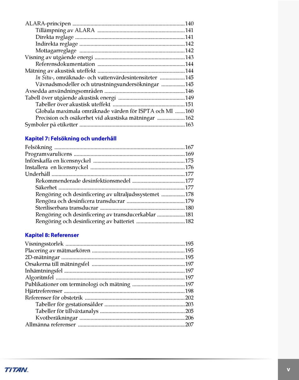 ..146 Tabell över utgående akustisk energi...149 Tabeller över akustisk uteffekt...151 Globala maximala omräknade värden för ISPTA och MI...160 Precision och osäkerhet vid akustiska mätningar.