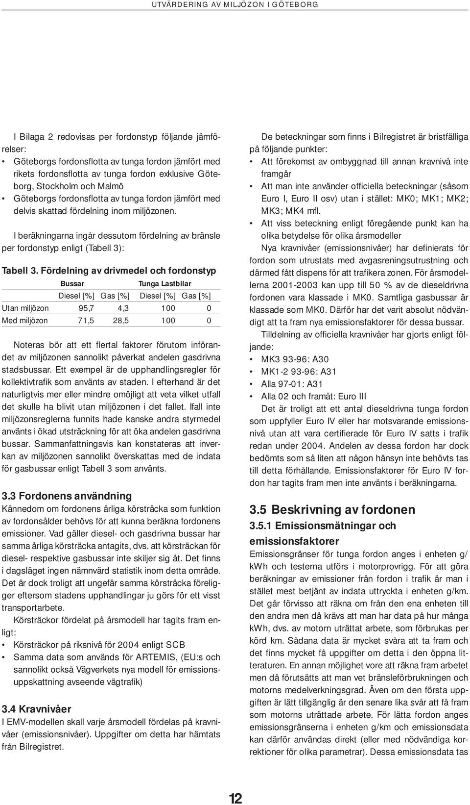 Fördelning av drivmedel och fordonstyp Bussar Tunga Lastbilar Diesel [%] Gas [%] Diesel [%] Gas [%] Utan miljözon 95,7 4,3 100 0 Med miljözon 71,5 28,5 100 0 Noteras bör att ett fl ertal faktorer