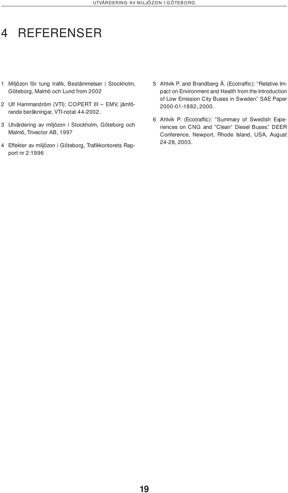3 Utvärdering av miljözon i Stockholm, Göteborg och Malmö, Trivector AB, 1997 4 Effekter av miljözon i Göteborg, Trafi kkontorets Rapport nr 2:1996 5 Ahlvik P.