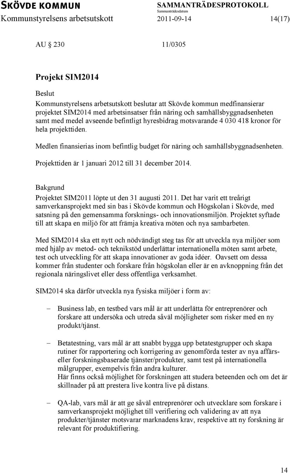 Medlen finansierias inom befintlig budget för näring och samhällsbyggnadsenheten. Projekttiden är 1 januari 2012 till 31 december 2014. Bakgrund Projektet SIM2011 löpte ut den 31 augusti 2011.