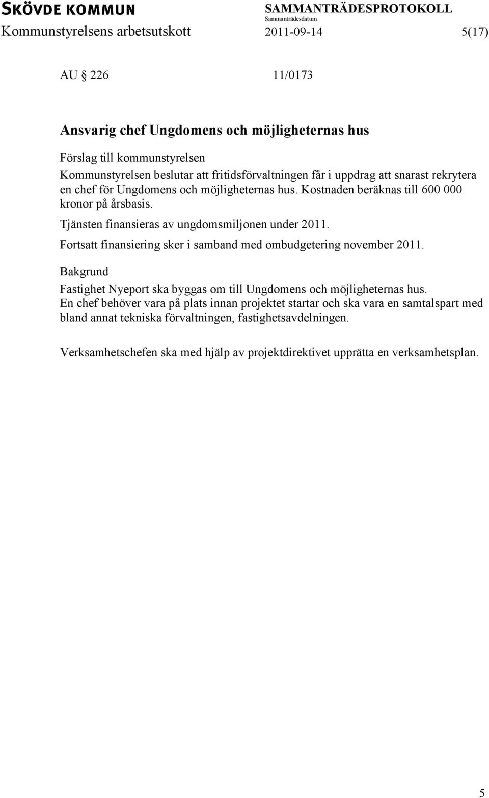 Fortsatt finansiering sker i samband med ombudgetering november 2011. Bakgrund Fastighet Nyeport ska byggas om till Ungdomens och möjligheternas hus.