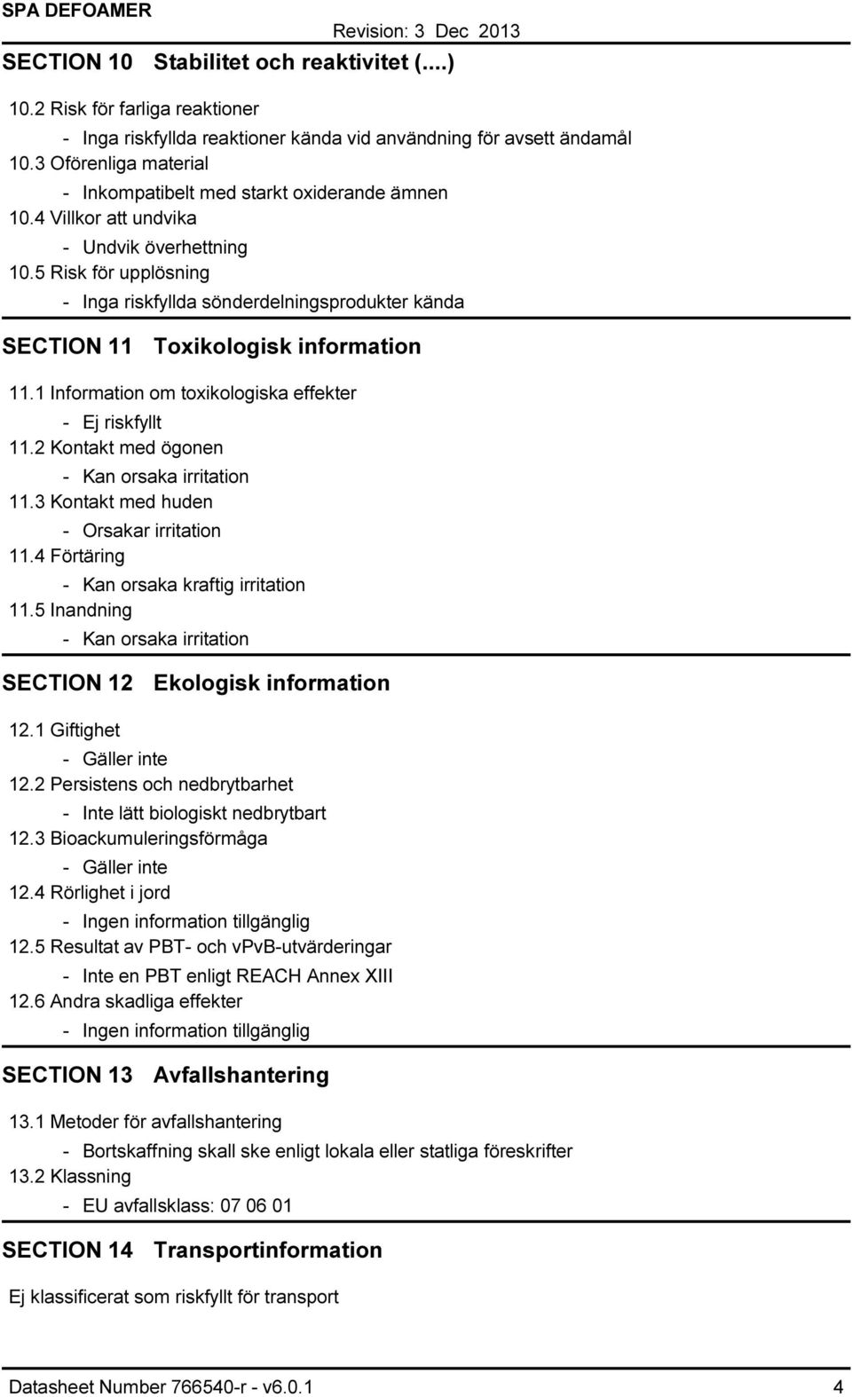 5 Risk för upplösning Inga riskfyllda sönderdelningsprodukter kända SECTION 11 Toxikologisk information 11.1 Information om toxikologiska effekter Ej riskfyllt 11.