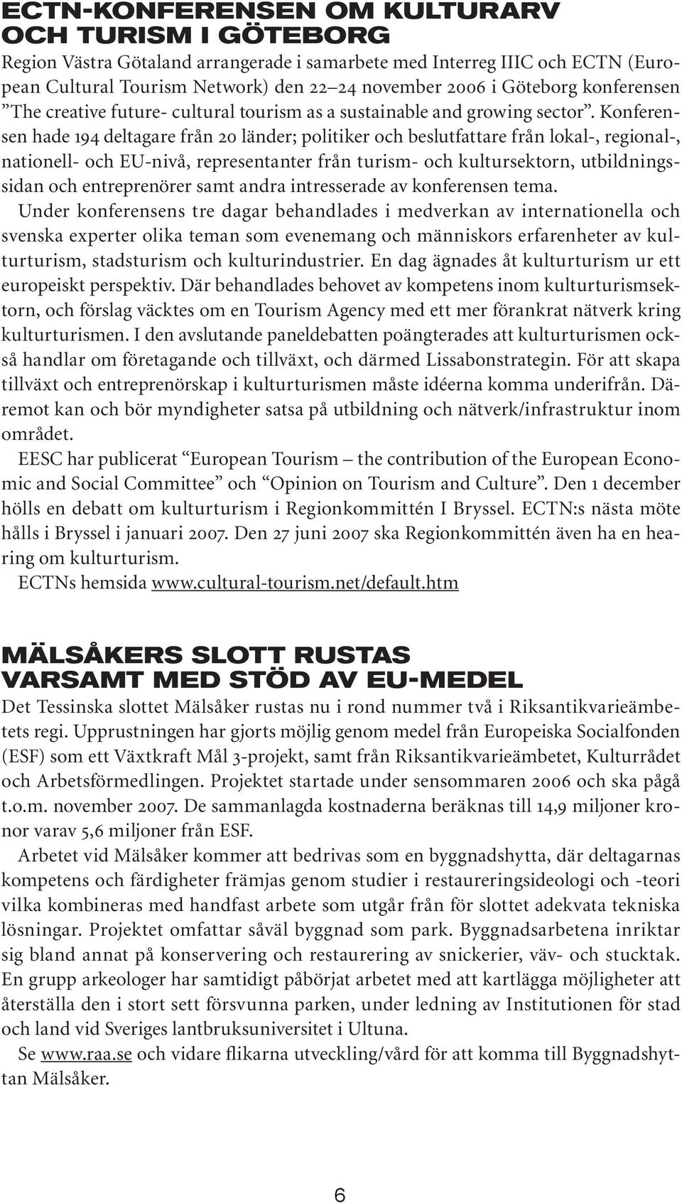 Konferensen hade 194 deltagare från 20 länder; politiker och beslutfattare från lokal-, regional-, nationell- och EU-nivå, representanter från turism- och kultursektorn, utbildningssidan och