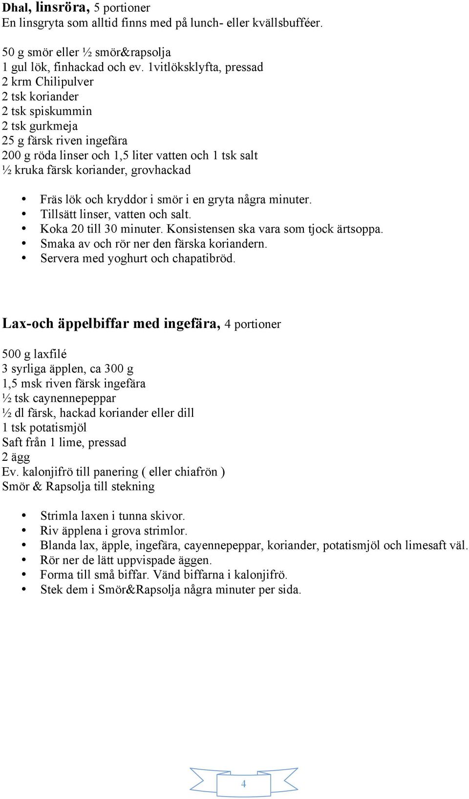 grovhackad Fräs lök och kryddor i smör i en gryta några minuter. Tillsätt linser, vatten och salt. Koka 20 till 30 minuter. Konsistensen ska vara som tjock ärtsoppa.