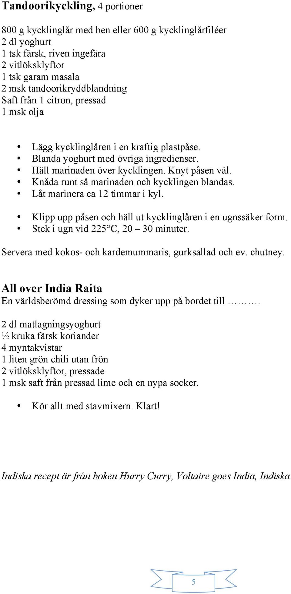 Knåda runt så marinaden och kycklingen blandas. Låt marinera ca 12 timmar i kyl. Klipp upp påsen och häll ut kycklinglåren i en ugnssäker form. Stek i ugn vid 225 C, 20 30 minuter.