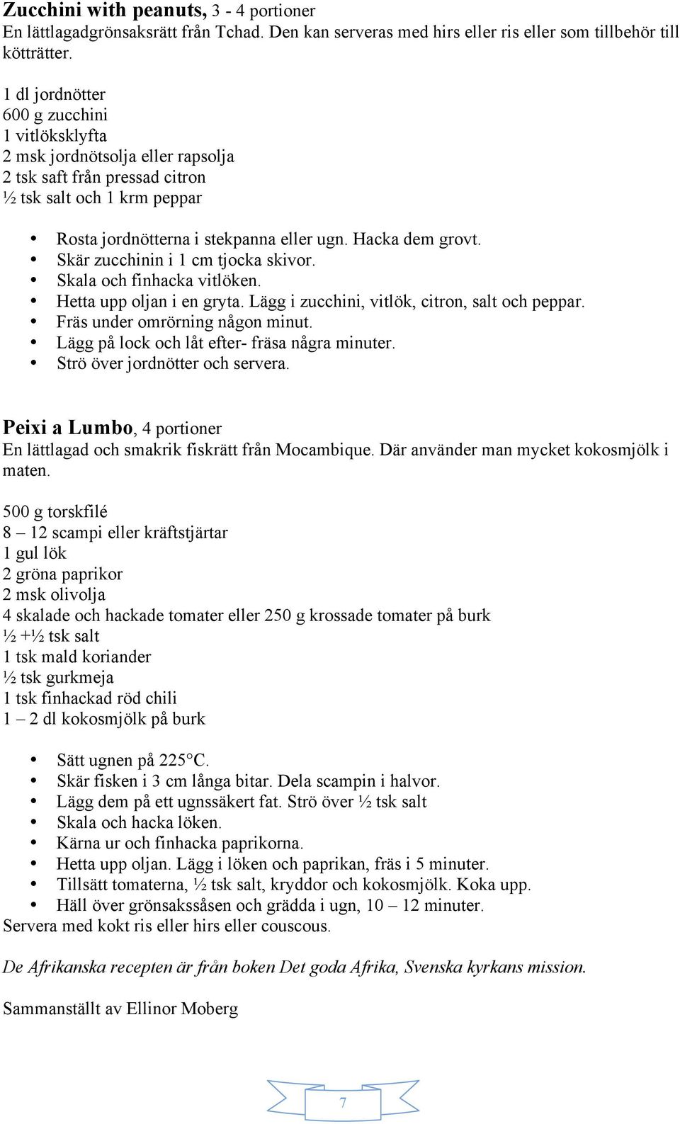 Skär zucchinin i 1 cm tjocka skivor. Skala och finhacka vitlöken. Hetta upp oljan i en gryta. Lägg i zucchini, vitlök, citron, salt och peppar. Fräs under omrörning någon minut.