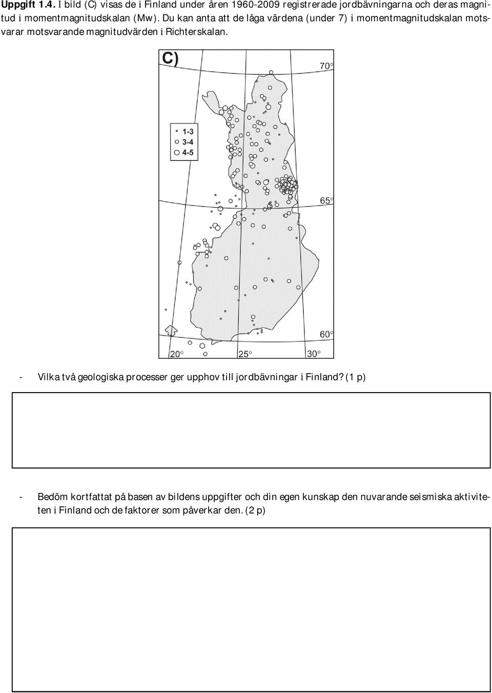 (Mw). Du kan anta att de låga värdena (under 7) i momentmagnitudskalan motsvarar motsvarande magnitudvärden i Richterskalan.