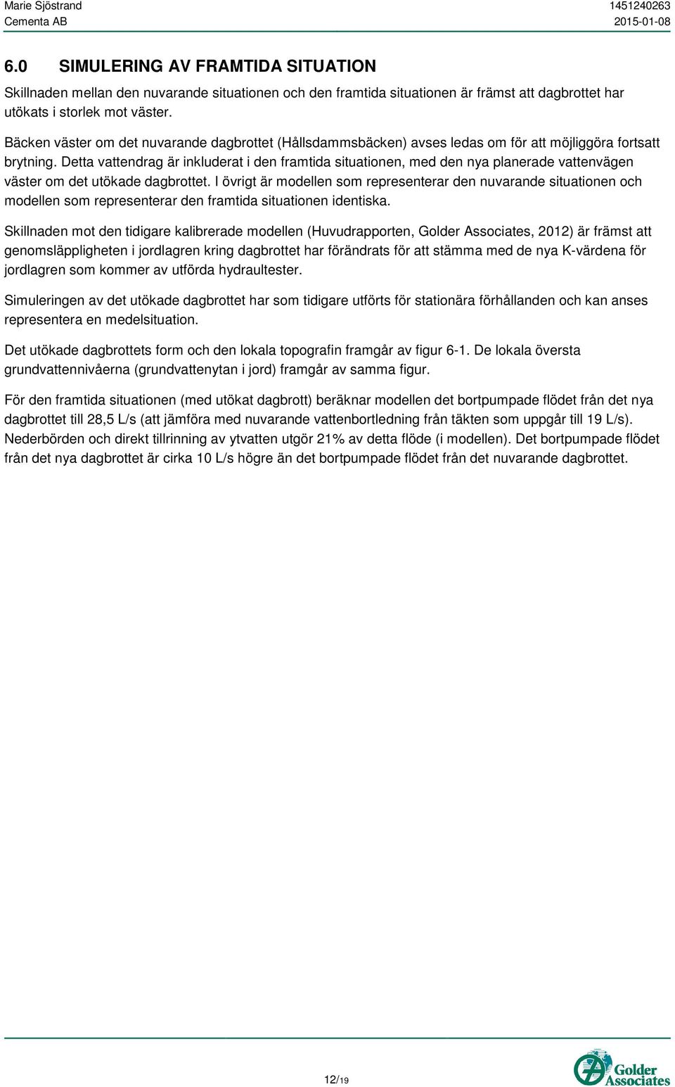 Detta vattendrag är inkluderat i den framtida situationen, med den nya planerade vattenvägen väster om det utökade dagbrottet.