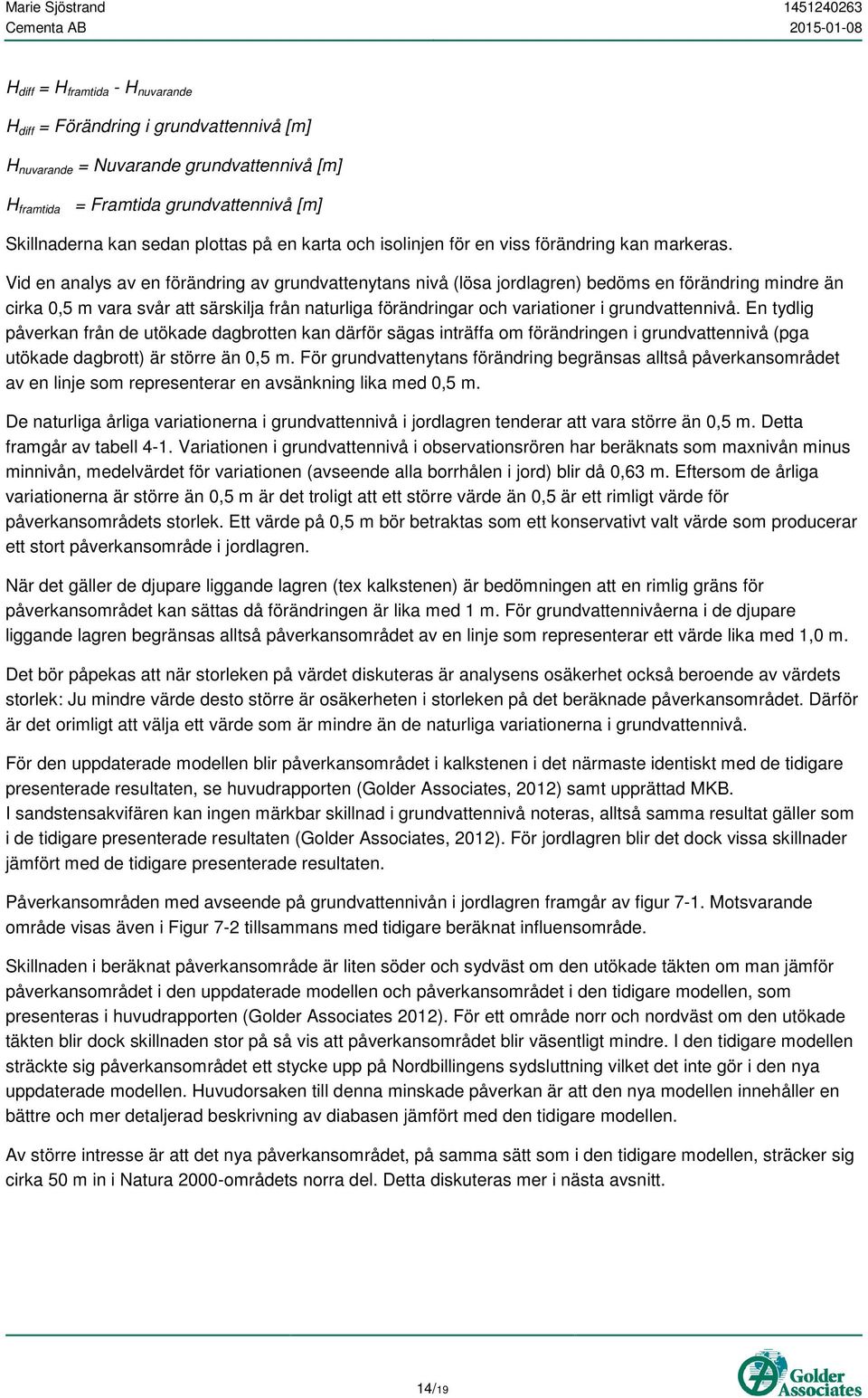 Vid en analys av en förändring av grundvattenytans nivå (lösa jordlagren) bedöms en förändring mindre än cirka 0,5 m vara svår att särskilja från naturliga förändringar och variationer i