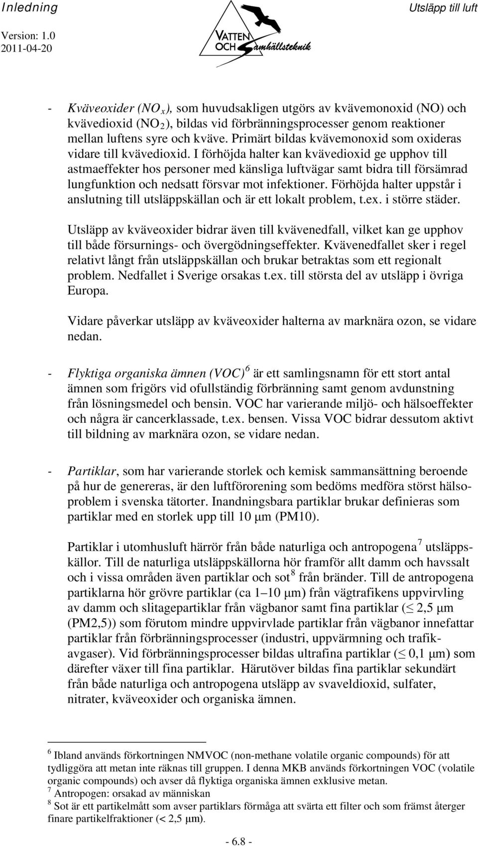 I förhöjda halter kan kvävedioxid ge upphov till astmaeffekter hos personer med känsliga luftvägar samt bidra till försämrad lungfunktion och nedsatt försvar mot infektioner.