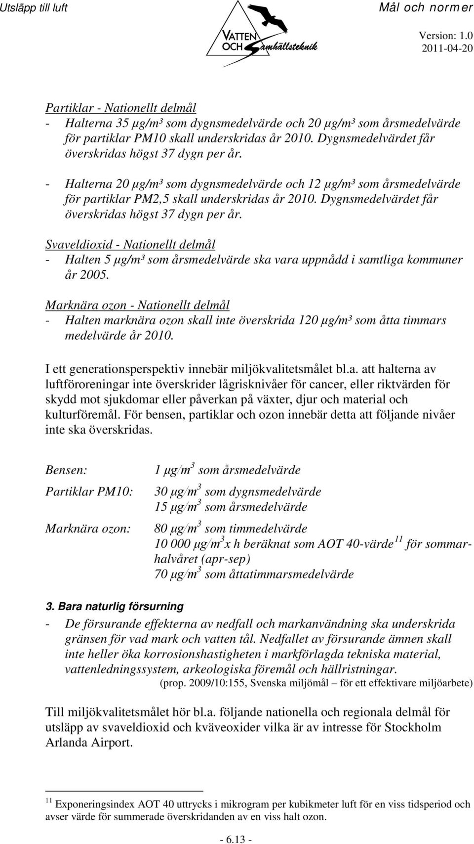 Dygnsmedelvärdet får överskridas högst 37 dygn per år. Svaveldioxid - Nationellt delmål - Halten 5 μg/m³ som årsmedelvärde ska vara uppnådd i samtliga kommuner år 2005.