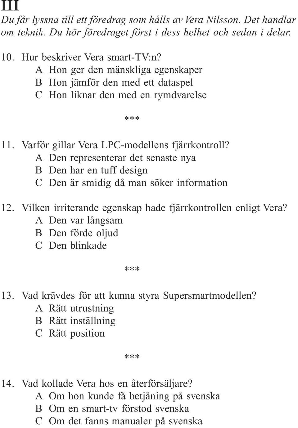 A Den representerar det senaste nya B Den har en tuff design C Den är smidig då man söker information 12. Vilken irriterande egenskap hade fjärrkontrollen enligt Vera?