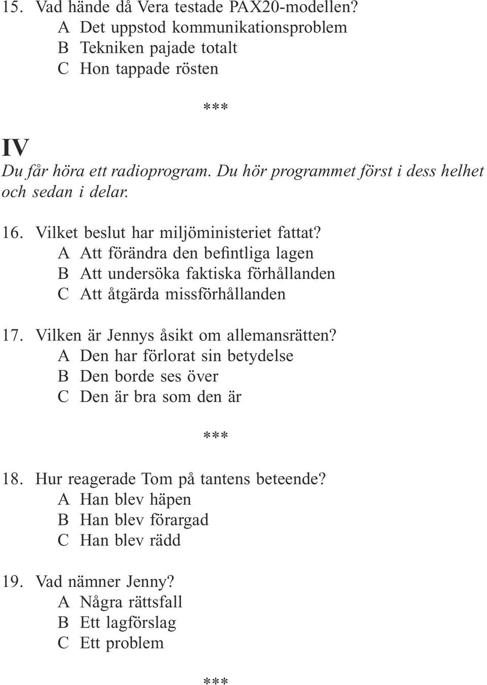 A Att förändra den befintliga lagen B Att undersöka faktiska förhållanden C Att åtgärda missförhållanden 17. Vilken är Jennys åsikt om allemansrätten?