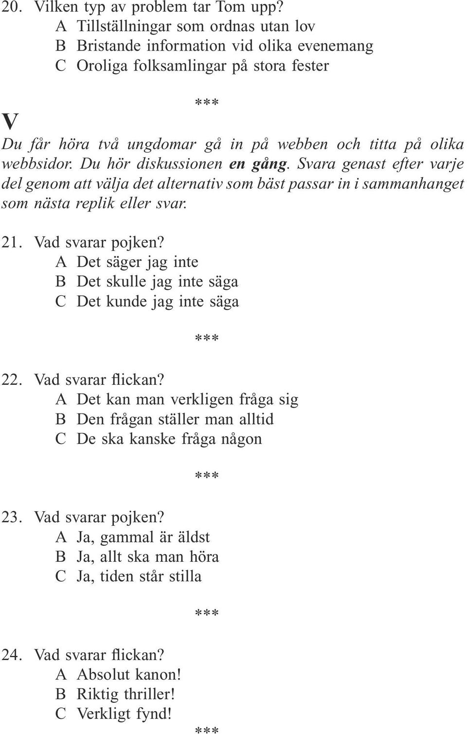 webbsidor. Du hör diskussionen en gång. Svara genast efter varje del genom att välja det alternativ som bäst passar in i sammanhanget som nästa replik eller svar. 21. Vad svarar pojken?