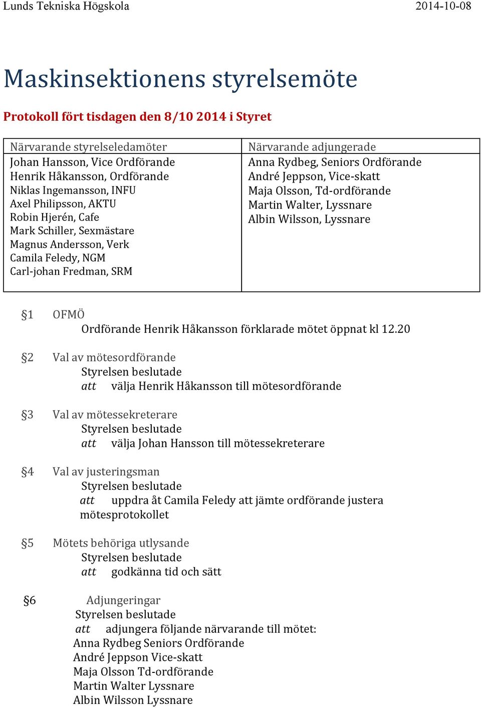 Vice-skatt Maja Olsson, Td-ordförande Martin Walter, Lyssnare Albin Wilsson, Lyssnare 1 OFMÖ Ordförande Henrik Håkansson förklarade mötet öppnat kl 12.