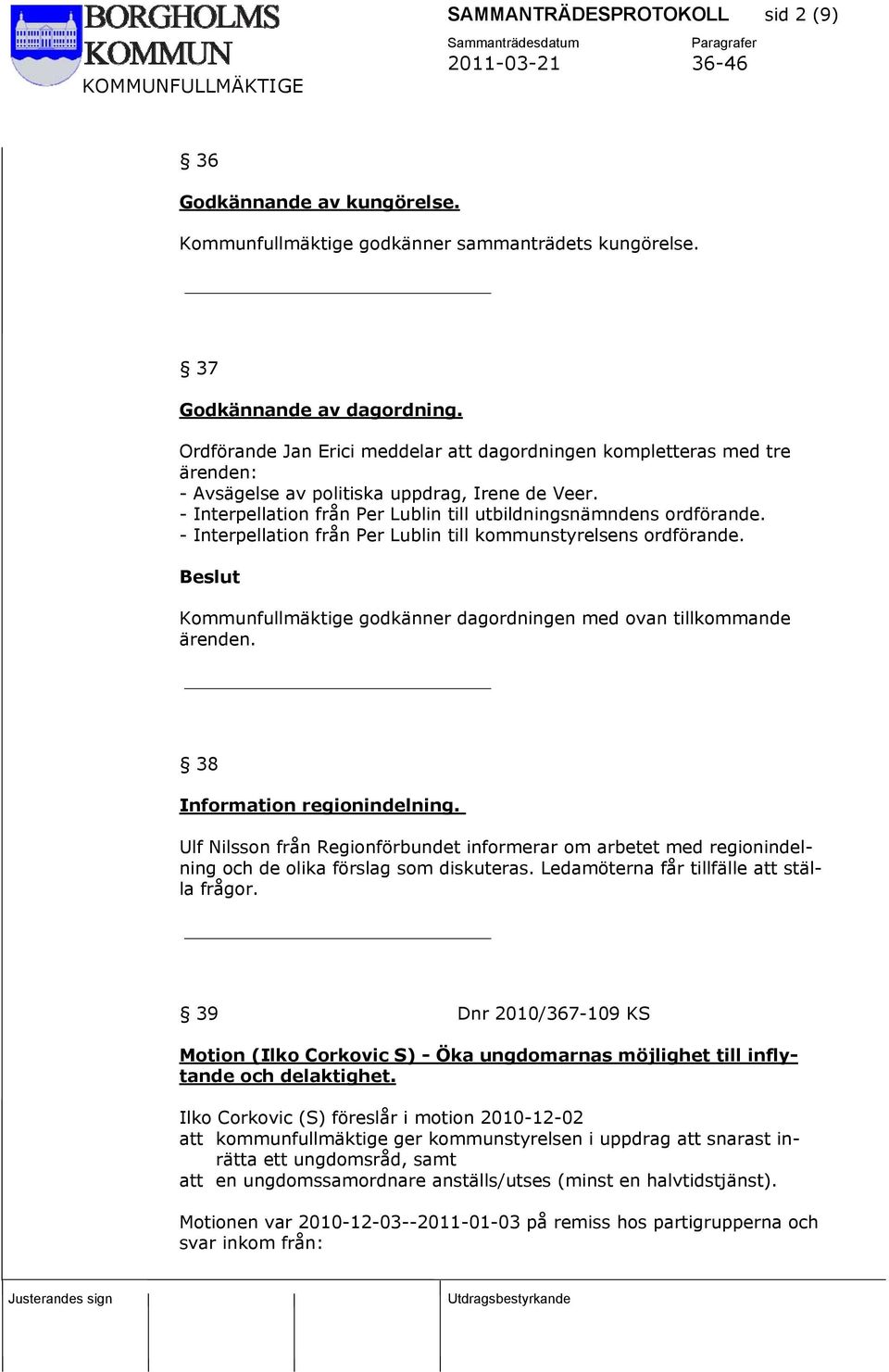 - Interpellation från Per Lublin till kommunstyrelsens ordförande. Kommunfullmäktige godkänner dagordningen med ovan tillkommande ärenden. 38 Information regionindelning.