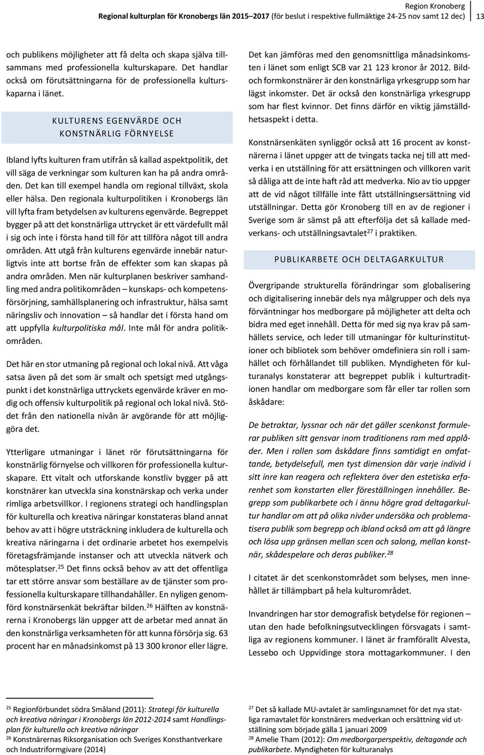 KULTURENS EGENVÄRDE OCH KONSTNÄRLIG FÖRNYELSE Ibland lyfts kulturen fram utifrån så kallad aspektpolitik, det vill säga de verkningar som kulturen kan ha på andra områden.