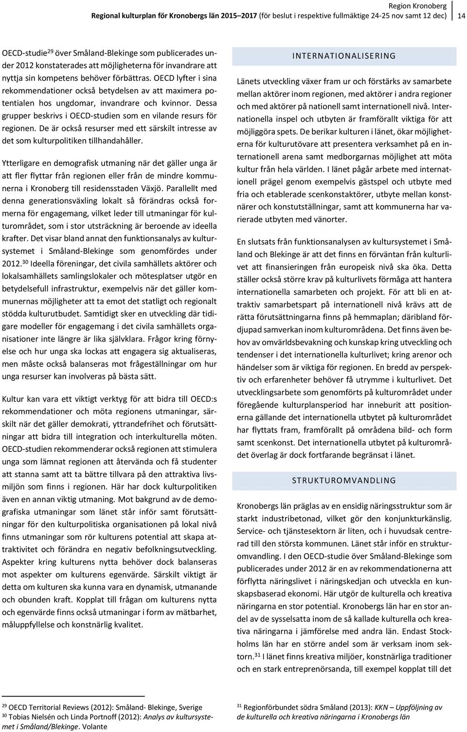 Dessa grupper beskrivs i OECD-studien som en vilande resurs för regionen. De är också resurser med ett särskilt intresse av det som kulturpolitiken tillhandahåller.