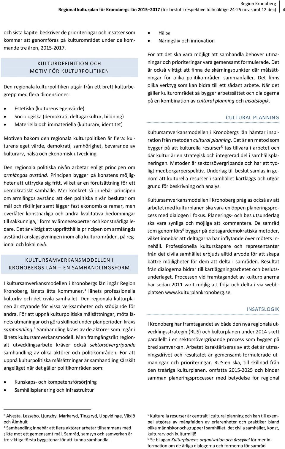 KULTURDEFINITION OCH MOTIV FÖR KULTURPOLITIKEN Den regionala kulturpolitiken utgår från ett brett kulturbegrepp med flera dimensioner: Estetiska (kulturens egenvärde) Sociologiska (demokrati,