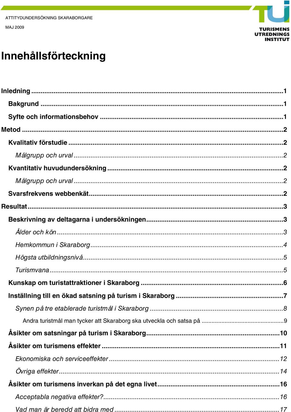 ..6 Inställning till en ökad satsning på turism i Skaraborg...7 Synen på tre etablerade turistmål i Skaraborg...8 Andra turistmål man tycker att Skaraborg ska utveckla och satsa på.