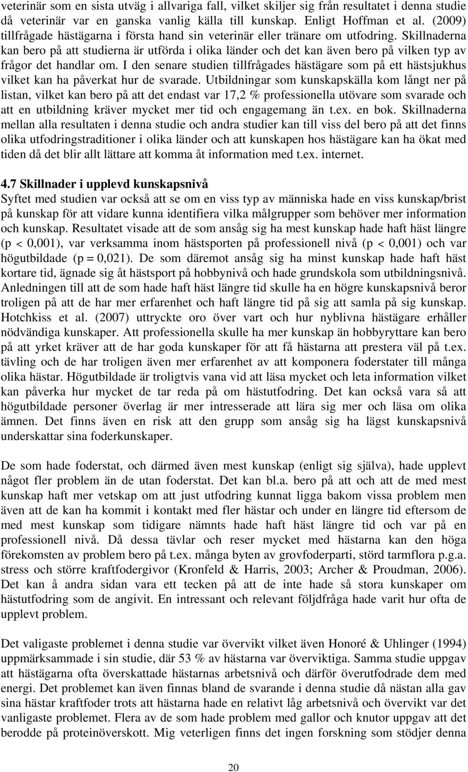 Skillnaderna kan bero på att studierna är utförda i olika länder och det kan även bero på vilken typ av frågor det handlar om.