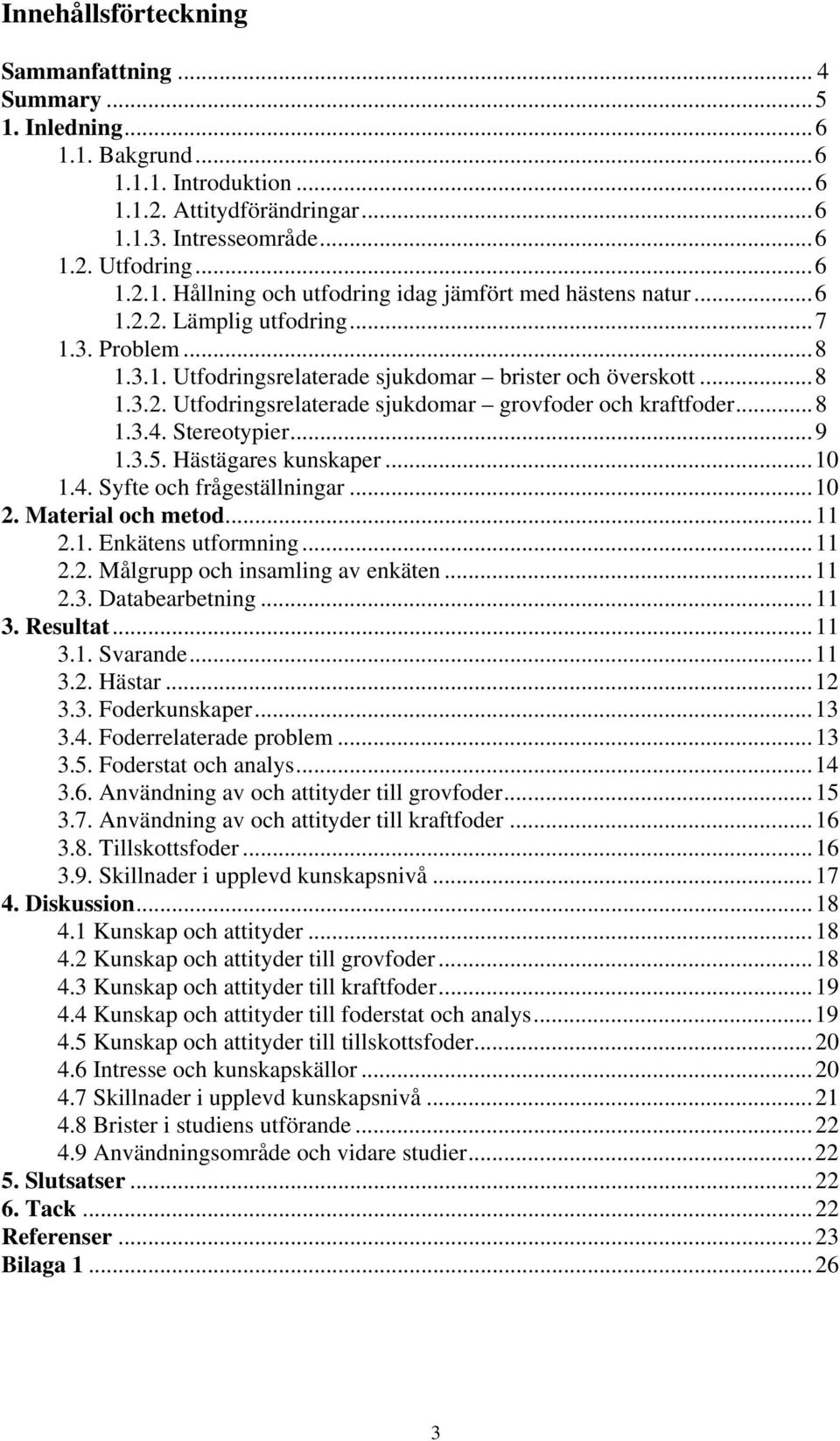 Stereotypier...9 1.3.5. Hästägares kunskaper...10 1.4. Syfte och frågeställningar...10 2. Material och metod...11 2.1. Enkätens utformning...11 2.2. Målgrupp och insamling av enkäten...11 2.3. Databearbetning.