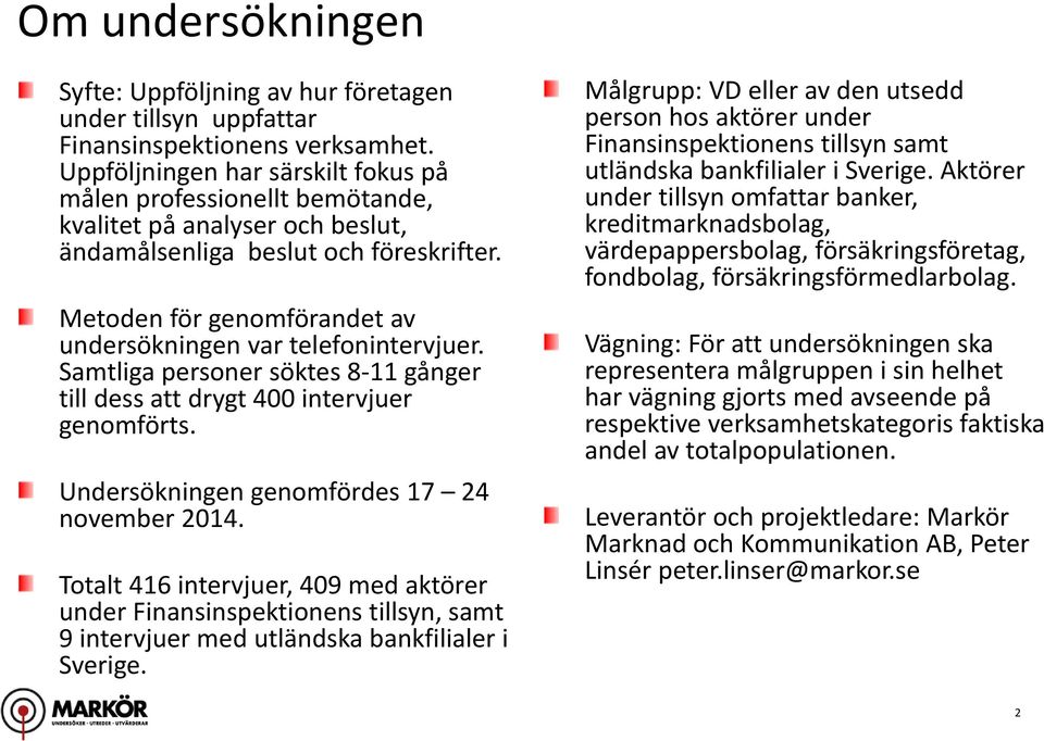 Metoden för genomförandet av undersökningen var telefonintervjuer. Samtliga personer söktes 8 11 gånger till dess att drygt 4 intervjuer genomförts. Undersökningen genomfördes 24 november 214.