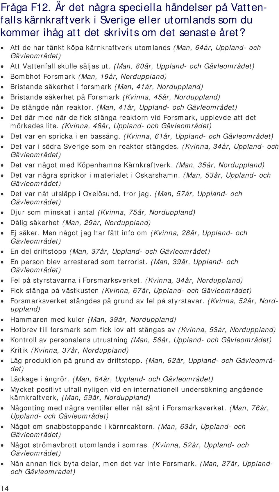 (Man, 0år, Uppland- och Gävleområdet) Bombhot Forsmark (Man, år, Norduppland) Bristande säkerhet i forsmark (Man, år, Norduppland) Bristande säkerhet på Forsmark (Kvinna, år, Norduppland) De stängde