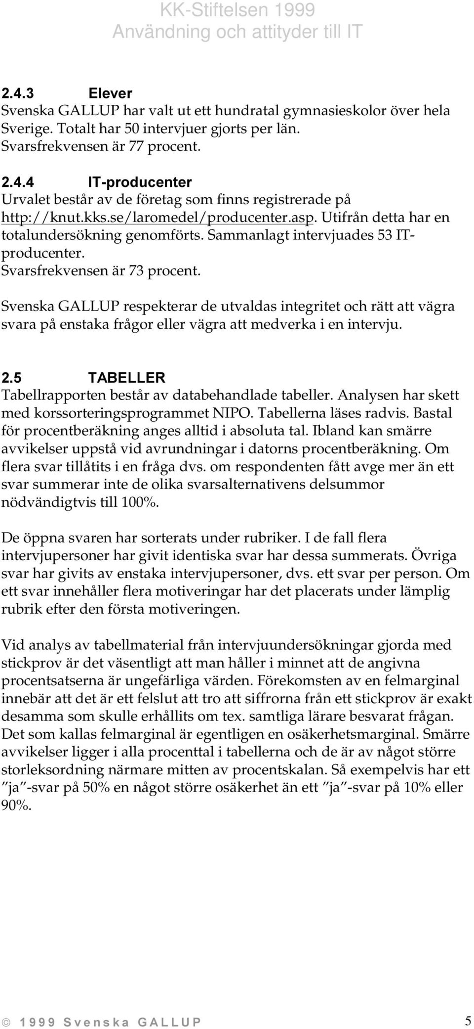 Svarsfrekvensen är 73 procent. Svenska GALLUP respekterar de utvaldas integritet och rätt att vägra svara på enstaka frågor eller vägra att medverka i en intervju.