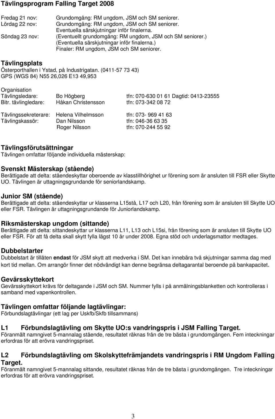 (0411-57 73 43) GPS (WGS 84) N55 26,026 E13 49,953 Organisation Tävlingsledare: Bo Högberg tfn: 070-630 01 61 Dagtid: 0413-23555 Bitr.